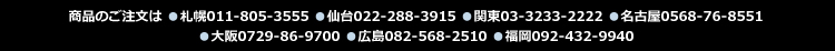 商品のご注文は ●札幌011-805-3555　●仙台022-288-3915　●関東03-3233-2222　●名古屋0568-76-8551 ●大阪0729-86-9700　●広島082-568-2510　●福岡092-432-9940